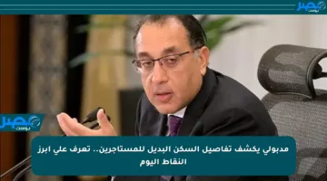 مدبولي يكشف تفاصيل السكن البديل للمستأجرين.. تعرف على أبرز النقاط اليوم